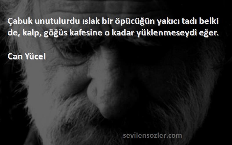 Can Yücel Sözleri 
Çabuk unutulurdu ıslak bir öpücüğün yakıcı tadı belki de, kalp, göğüs kafesine o kadar yüklenmeseydi eğer.