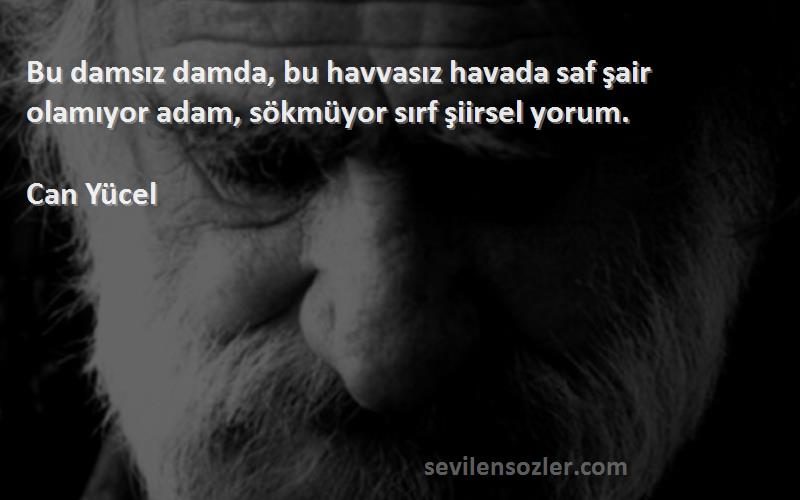 Can Yücel - Bu damsız damda, bu havvasız havada saf şair olamıyor adam, sökmüyor sırf şiirsel yorum.