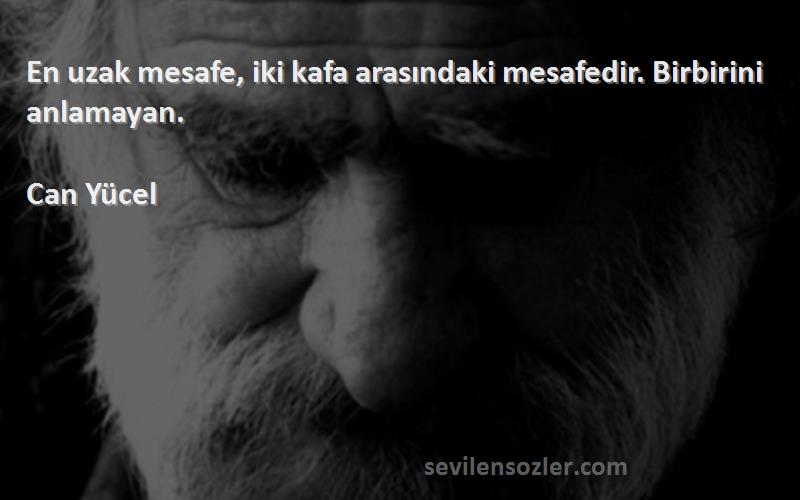 Can Yücel - En uzak mesafe, iki kafa arasındaki mesafedir. Birbirini anlamayan.