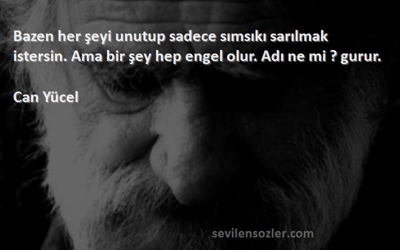 Can Yücel Sözleri 
Bazen her şeyi unutup sadece sımsıkı sarılmak istersin. Ama bir şey hep engel olur. Adı ne mi ? gurur.