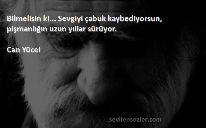 Can Yücel - Bilmelisin ki... Sevgiyi çabuk kaybediyorsun, pişmanlığın uzun yıllar sürüyor.