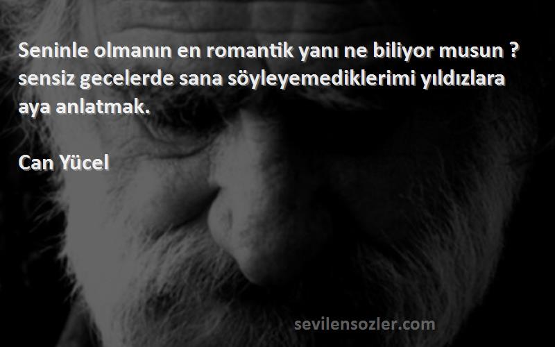 Can Yücel Sözleri 
Seninle olmanın en romantik yanı ne biliyor musun ? sensiz gecelerde sana söyleyemediklerimi yıldızlara aya anlatmak.