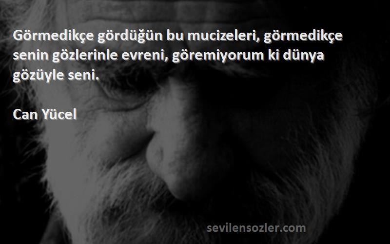 Can Yücel Sözleri 
Görmedikçe gördüğün bu mucizeleri, görmedikçe senin gözlerinle evreni, göremiyorum ki dünya gözüyle seni.