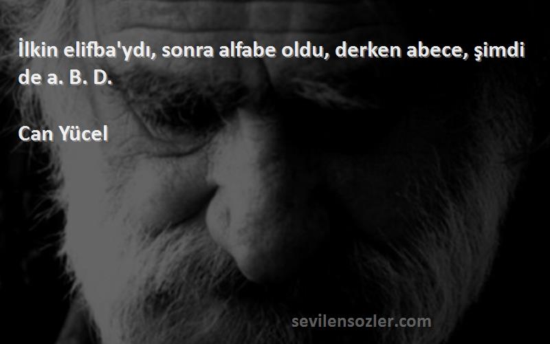 Can Yücel - İlkin elifba'ydı, sonra alfabe oldu, derken abece, şimdi de a. B. D.