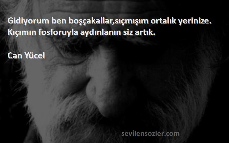 Can Yücel Sözleri 
Gidiyorum ben boşçakallar,sıçmışım ortalık yerinize. Kıçımın fosforuyla aydınlanın siz artık.