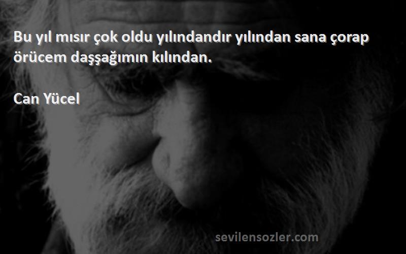 Can Yücel Sözleri 
Bu yıl mısır çok oldu yılındandır yılından sana çorap örücem daşşağımın kılından.