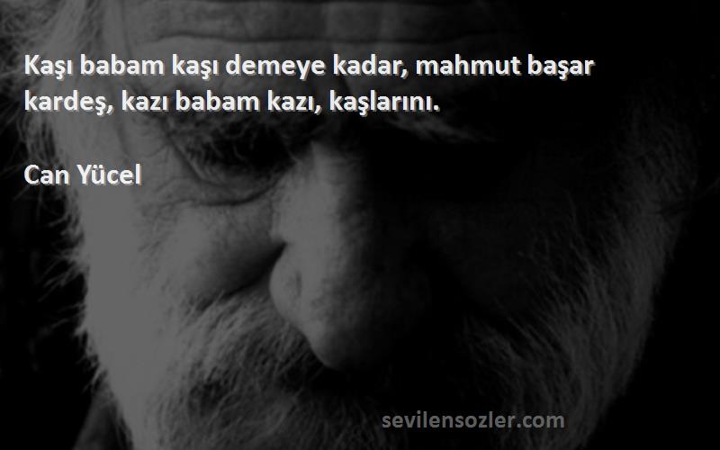 Can Yücel Sözleri 
Kaşı babam kaşı demeye kadar, mahmut başar kardeş, kazı babam kazı, kaşlarını.