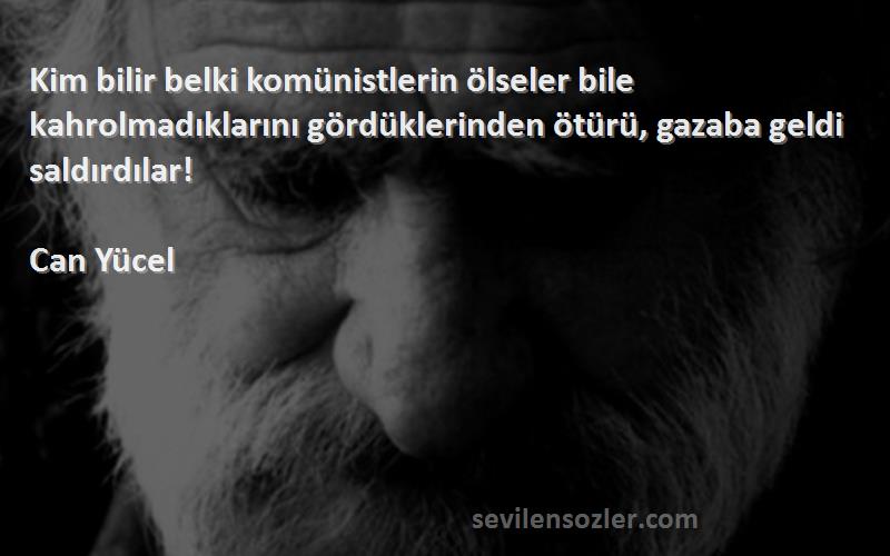 Can Yücel Sözleri 
Kim bilir belki komünistlerin ölseler bile kahrolmadıklarını gördüklerinden ötürü, gazaba geldi saldırdılar!