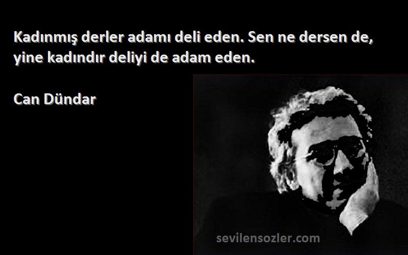 Can Dündar - Kadınmış derler adamı deli eden. Sen ne dersen de, yine kadındır deliyi de adam eden.