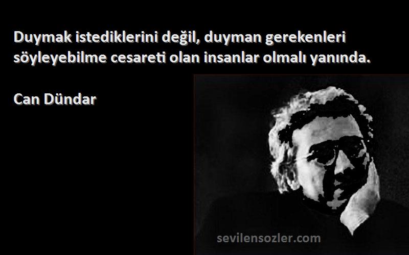 Can Dündar - Duymak istediklerini değil, duyman gerekenleri söyleyebilme cesareti olan insanlar olmalı yanında.