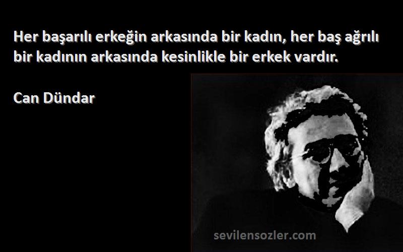 Can Dündar Sözleri 
Her başarılı erkeğin arkasında bir kadın, her baş ağrılı bir kadının arkasında kesinlikle bir erkek vardır.