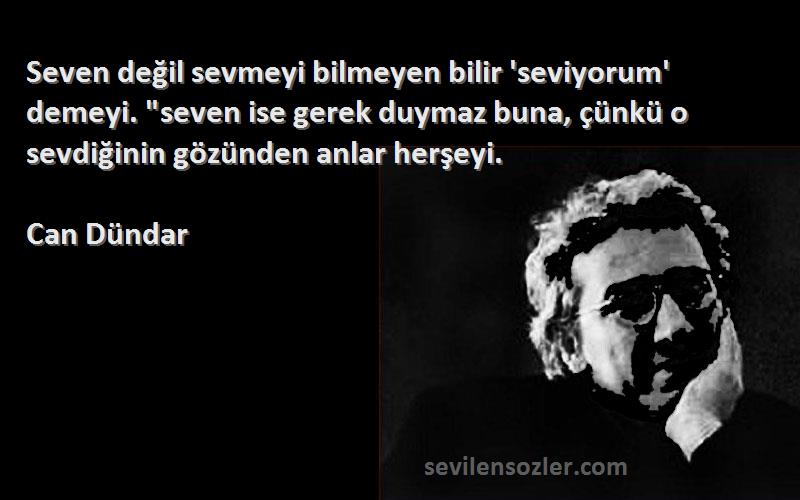 Can Dündar Sözleri 
Seven değil sevmeyi bilmeyen bilir 'seviyorum' demeyi. seven ise gerek duymaz buna, çünkü o sevdiğinin gözünden anlar herşeyi.