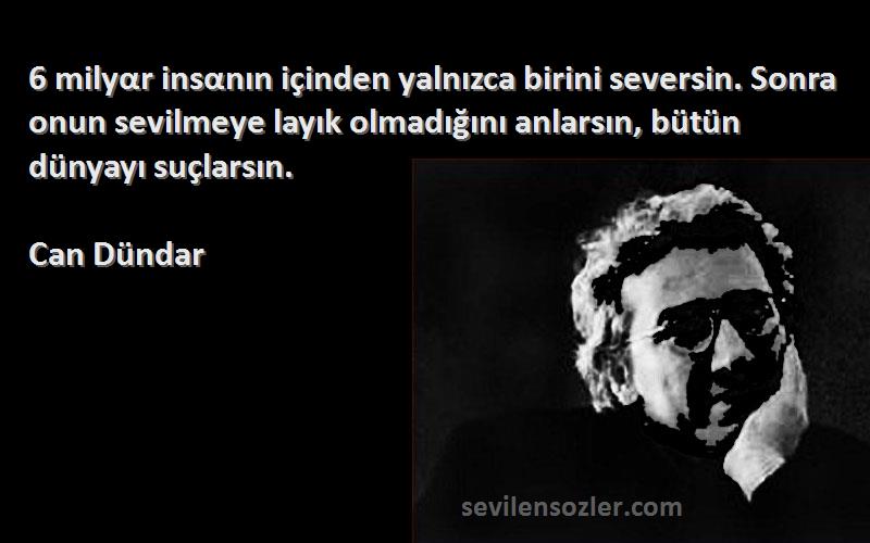 Can Dündar Sözleri 
‎6 milyαr insαnın içinden yalnızca birini seversin. Sonra onun sevilmeye layık olmadığını anlarsın, bütün dünyayı suçlarsın.