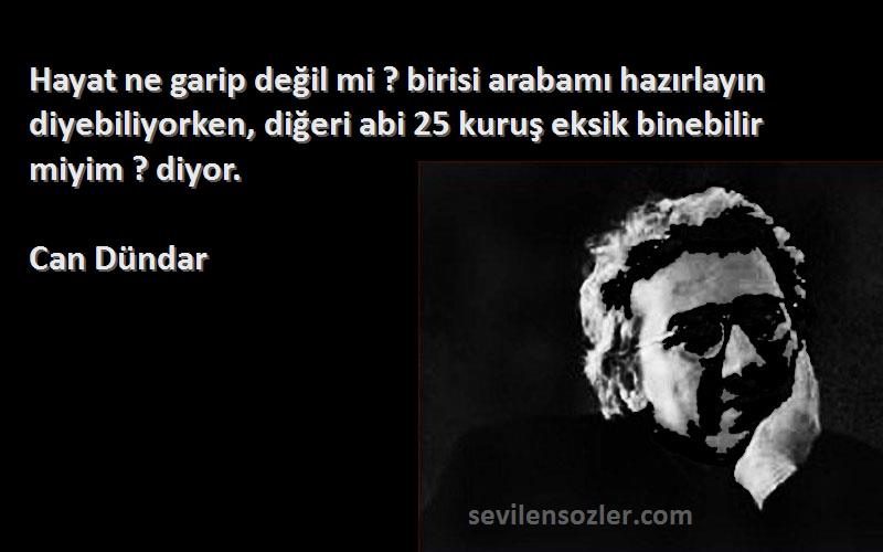 Can Dündar Sözleri 
Hayat ne garip değil mi ? birisi arabamı hazırlayın diyebiliyorken, diğeri abi 25 kuruş eksik binebilir miyim ? diyor.