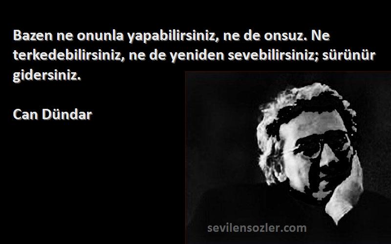 Can Dündar Sözleri 
Bazen ne onunla yapabilirsiniz, ne de onsuz. Ne terkedebilirsiniz, ne de yeniden sevebilirsiniz; sürünür gidersiniz.