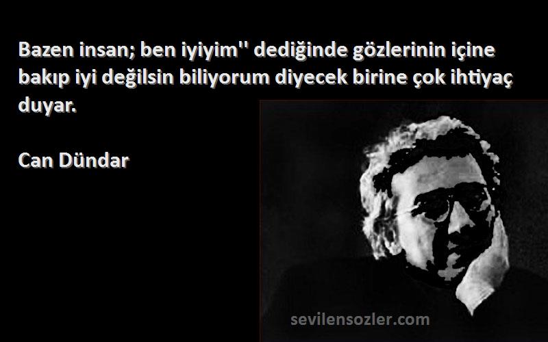 Can Dündar Sözleri 
Bazen insan; ben iyiyim'' dediğinde gözlerinin içine bakıp iyi değilsin biliyorum diyecek birine çok ihtiyaç duyar.