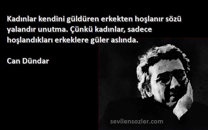 Can Dündar Sözleri 
Kadınlar kendini güldüren erkekten hoşlanır sözü yalandır unutma. Çünkü kadınlar, sadece hoşlandıkları erkeklere güler aslında.