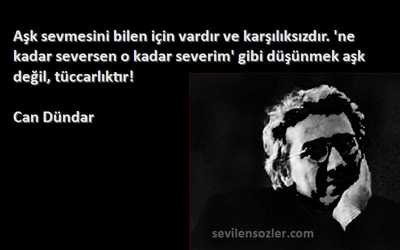 Can Dündar Sözleri 
Aşk sevmesini bilen için vardır ve karşılıksızdır. 'ne kadar seversen o kadar severim' gibi düşünmek aşk değil, tüccarlıktır!