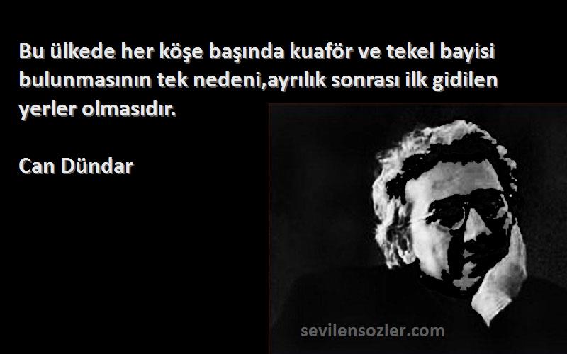 Can Dündar Sözleri 
Bu ülkede her köşe başında kuaför ve tekel bayisi bulunmasının tek nedeni,ayrılık sonrası ilk gidilen yerler olmasıdır.