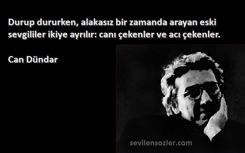 Can Dündar Sözleri 
Durup dururken, alakasız bir zamanda arayan eski sevgililer ikiye ayrılır: canı çekenler ve acı çekenler.