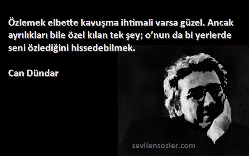 Can Dündar Sözleri 
Özlemek elbette kavuşma ihtimali varsa güzel. Ancak ayrılıkları bile özel kılan tek şey; o’nun da bi yerlerde seni özlediğini hissedebilmek.