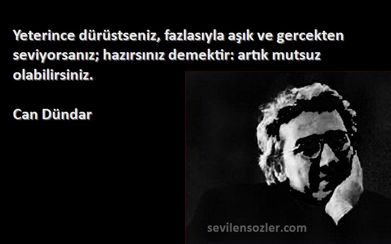 Can Dündar Sözleri 
Yeterince dürüstseniz, fazlasıyla aşık ve gercekten seviyorsanız; hazırsınız demektir: artık mutsuz olabilirsiniz.