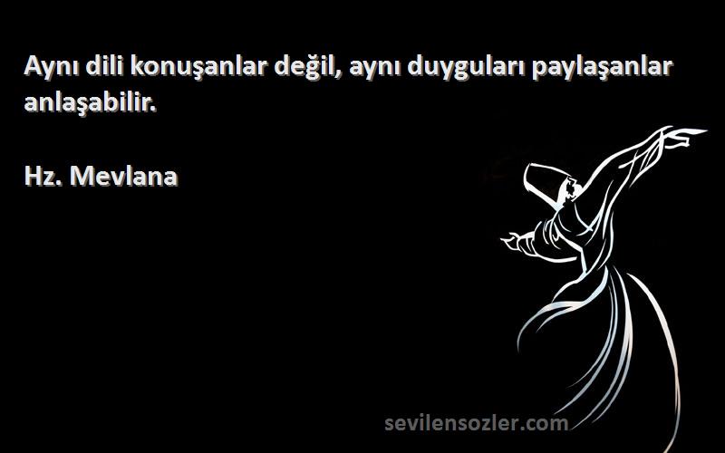 Hz. Mevlana - Aynı dili konuşanlar değil, aynı duyguları paylaşanlar anlaşabilir.