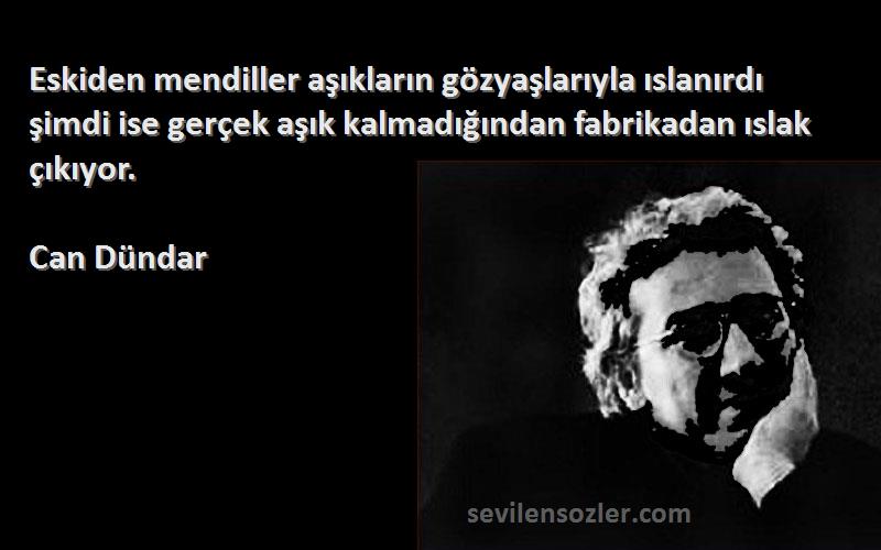 Can Dündar Sözleri 
Eskiden mendiller aşıkların gözyaşlarıyla ıslanırdı şimdi ise gerçek aşık kalmadığından fabrikadan ıslak çıkıyor.