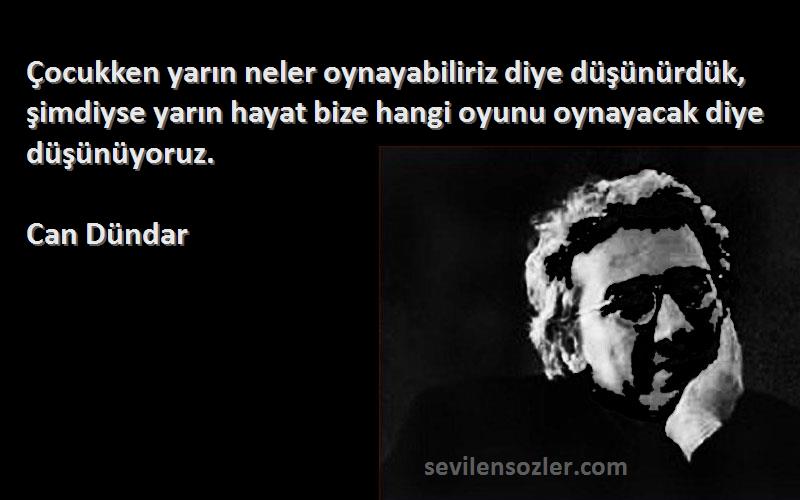 Can Dündar Sözleri 
Çocukken yarın neler oynayabiliriz diye düşünürdük, şimdiyse yarın hayat bize hangi oyunu oynayacak diye düşünüyoruz.