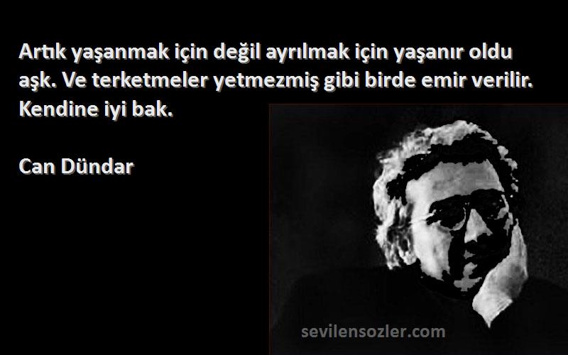 Can Dündar Sözleri 
Artık yaşanmak için değil ayrılmak için yaşanır oldu aşk. Ve terketmeler yetmezmiş gibi birde emir verilir. Kendine iyi bak.