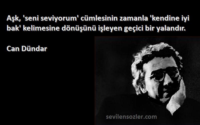 Can Dündar Sözleri 
Aşk, 'seni seviyorum' cümlesinin zamanla 'kendine iyi bak' kelimesine dönüşünü işleyen geçici bir yalandır.