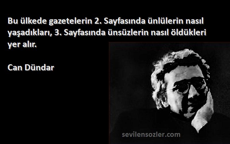 Can Dündar Sözleri 
Bu ülkede gazetelerin 2. Sayfasında ünlülerin nasıl yaşadıkları, 3. Sayfasında ünsüzlerin nasıl öldükleri yer alır.