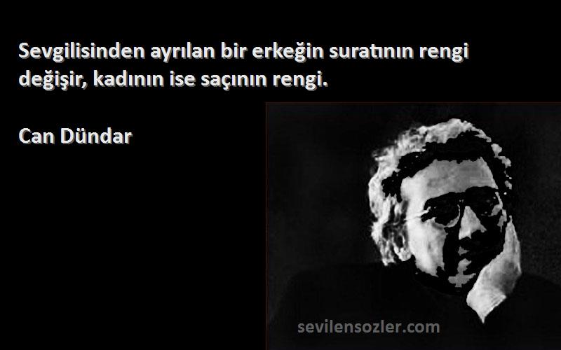 Can Dündar Sözleri 
Sevgilisinden ayrılan bir erkeğin suratının rengi değişir, kadının ise saçının rengi.