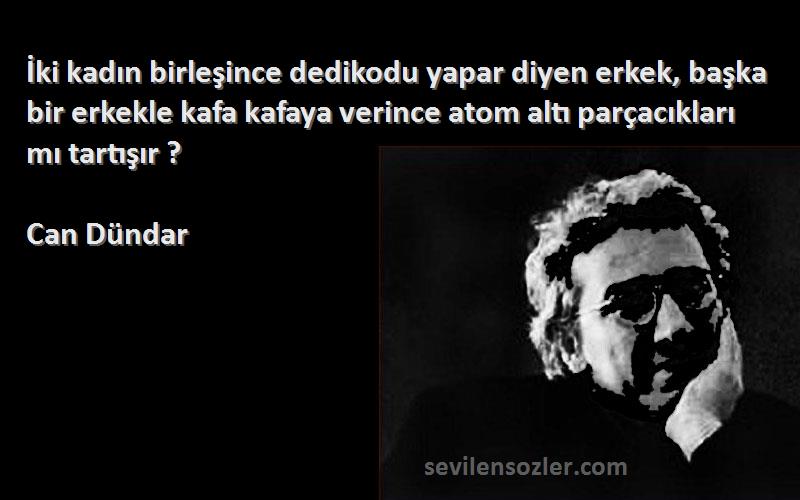 Can Dündar Sözleri 
İki kadın birleşince dedikodu yapar diyen erkek, başka bir erkekle kafa kafaya verince atom altı parçacıkları mı tartışır ?