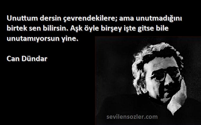 Can Dündar Sözleri 
Unuttum dersin çevrendekilere; ama unutmadığını birtek sen bilirsin. Aşk öyle birşey işte gitse bile unutamıyorsun yine.