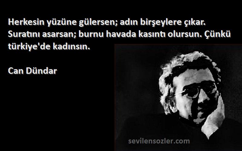 Can Dündar Sözleri 
Herkesin yüzüne gülersen; adın birşeylere çıkar. Suratını asarsan; burnu havada kasıntı olursun. Çünkü türkiye'de kadınsın.