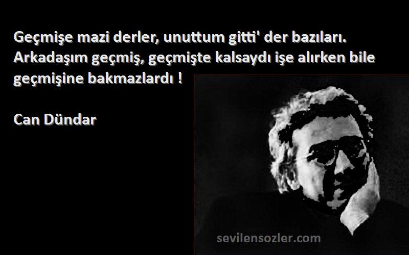 Can Dündar Sözleri 
Geçmişe mazi derler, unuttum gitti' der bazıları. Arkadaşım geçmiş, geçmişte kalsaydı işe alırken bile geçmişine bakmazlardı !