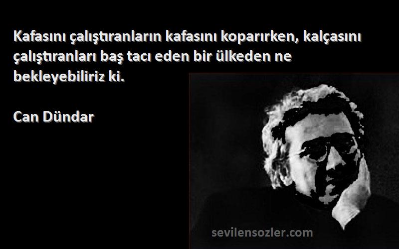 Can Dündar Sözleri 
Kafasını çalıştıranların kafasını koparırken, kalçasını çalıştıranları baş tacı eden bir ülkeden ne bekleyebiliriz ki.