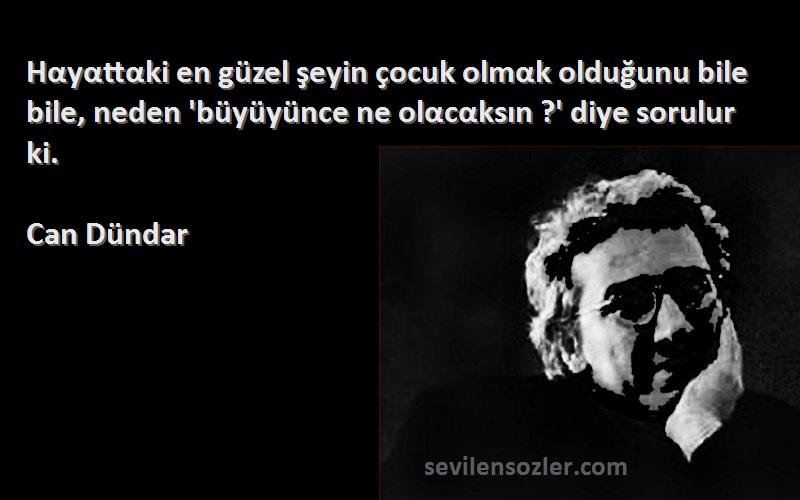 Can Dündar Sözleri 
Hαyαttαki en güzel şeyin çocuk olmαk olduğunu bile bile, neden 'büyüyünce ne olαcαksın ?' diye sorulur ki.