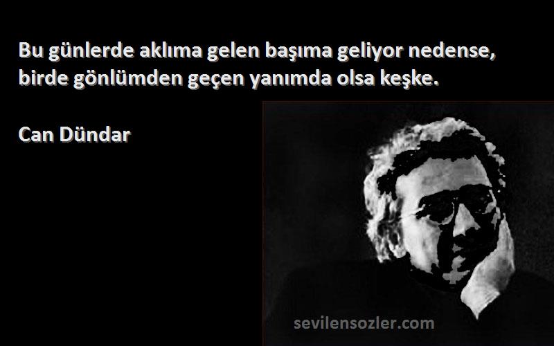 Can Dündar Sözleri 
Bu günlerde aklıma gelen başıma geliyor nedense, birde gönlümden geçen yanımda olsa keşke.