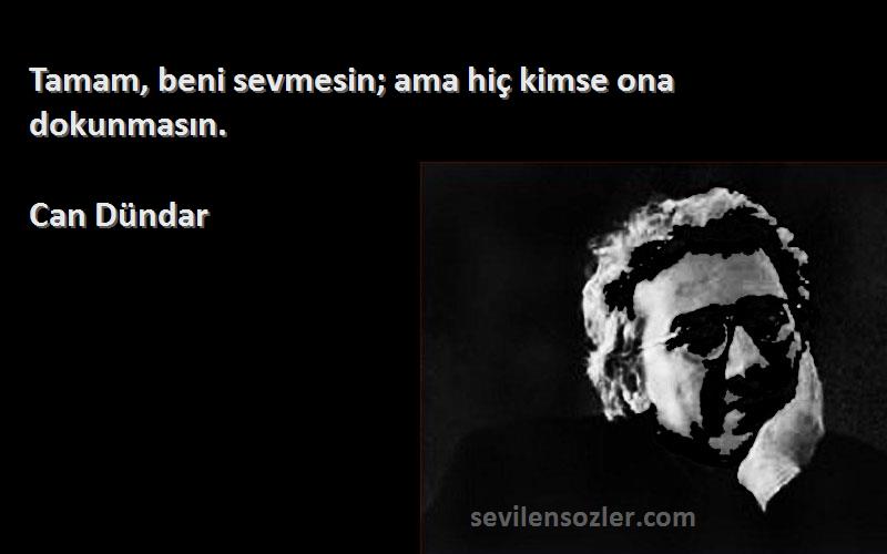 Can Dündar Sözleri 
Tamam, beni sevmesin; ama hiç kimse ona dokunmasın.