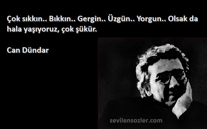 Can Dündar Sözleri 
Çok sıkkın.. Bıkkın.. Gergin.. Üzgün.. Yorgun.. Olsak da hala yaşıyoruz, çok şükür.