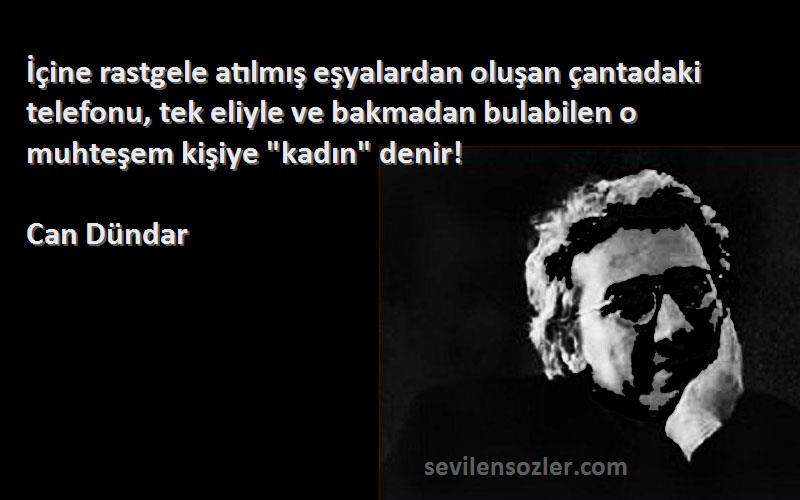 Can Dündar Sözleri 
İçine rastgele atılmış eşyalardan oluşan çantadaki telefonu, tek eliyle ve bakmadan bulabilen o muhteşem kişiye kadın denir!