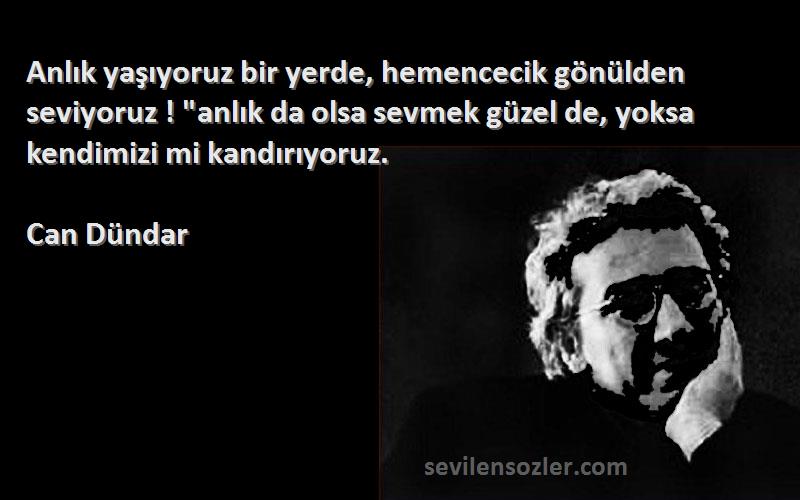 Can Dündar Sözleri 
Anlık yaşıyoruz bir yerde, hemencecik gönülden seviyoruz ! anlık da olsa sevmek güzel de, yoksa kendimizi mi kandırıyoruz.