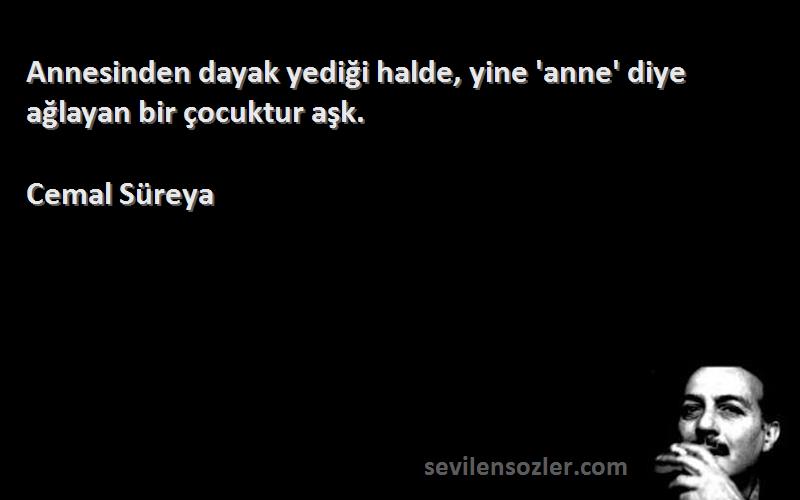 Cemal Süreya Sözleri 
Annesinden dayak yediği halde, yine 'anne' diye ağlayan bir çocuktur aşk.