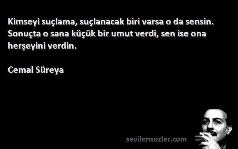 Cemal Süreya Sözleri 
Kimseyi suçlama, suçlanacak biri varsa o da sensin. Sonuçta o sana küçük bir umut verdi, sen ise ona herşeyini verdin.