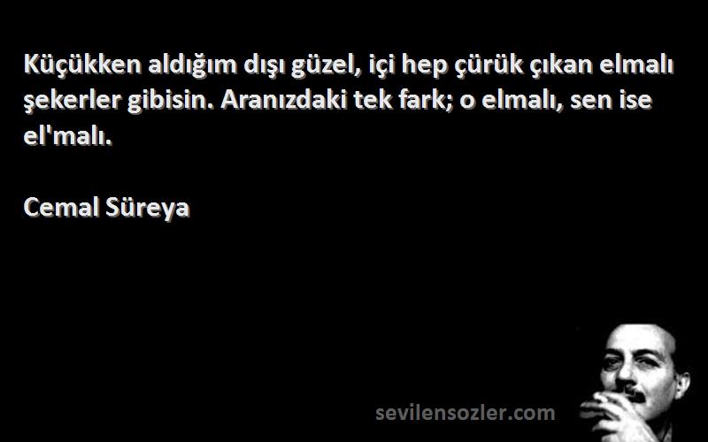 Cemal Süreya Sözleri 
Küçükken aldığım dışı güzel, içi hep çürük çıkan elmalı şekerler gibisin. Aranızdaki tek fark; o elmalı, sen ise el'malı.