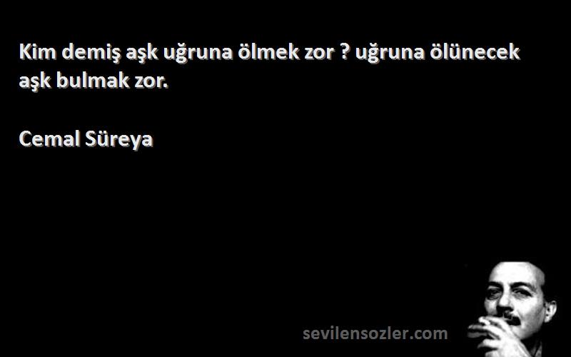 Cemal Süreya - Kim demiş aşk uğruna ölmek zor ? uğruna ölünecek aşk bulmak zor.