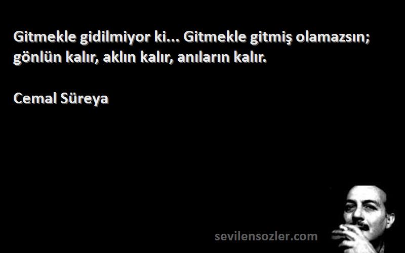 Cemal Süreya - Gitmekle gidilmiyor ki... Gitmekle gitmiş olamazsın; gönlün kalır, aklın kalır, anıların kalır.