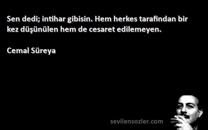Cemal Süreya - Sen dedi; intihar gibisin. Hem herkes tarafindan bir kez düşünülen hem de cesaret edilemeyen.